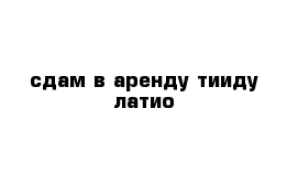 сдам в аренду тииду латио 